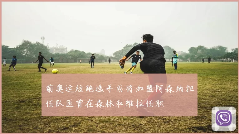 前奥运短跑选手或将加盟阿森纳担任队医曾在森林和维拉任职